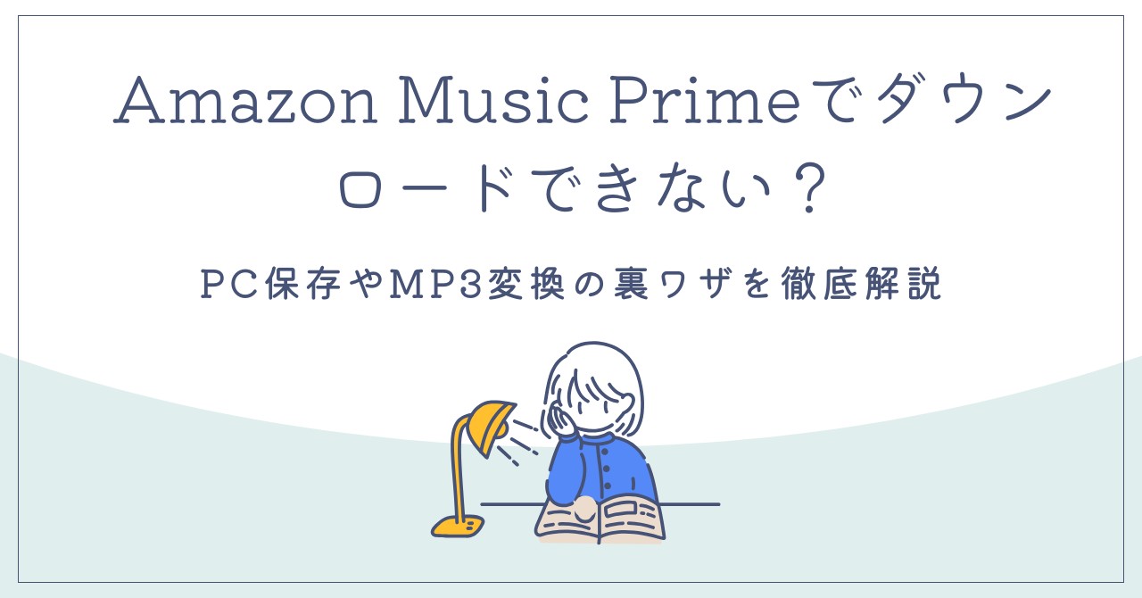 Amazon Music Primeでダウンロードできない?PC保存やMP3変換の裏ワザを徹底解説