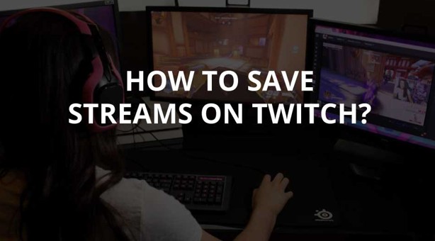 How To Save Streams on Twitch - 3 Best Ways to Save Streams on Twitch